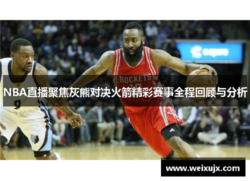 NBA直播聚焦灰熊对决火箭精彩赛事全程回顾与分析